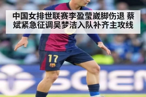 中国女排世联赛李盈莹崴脚伤退 蔡斌紧急征调吴梦洁入队补齐主攻线
