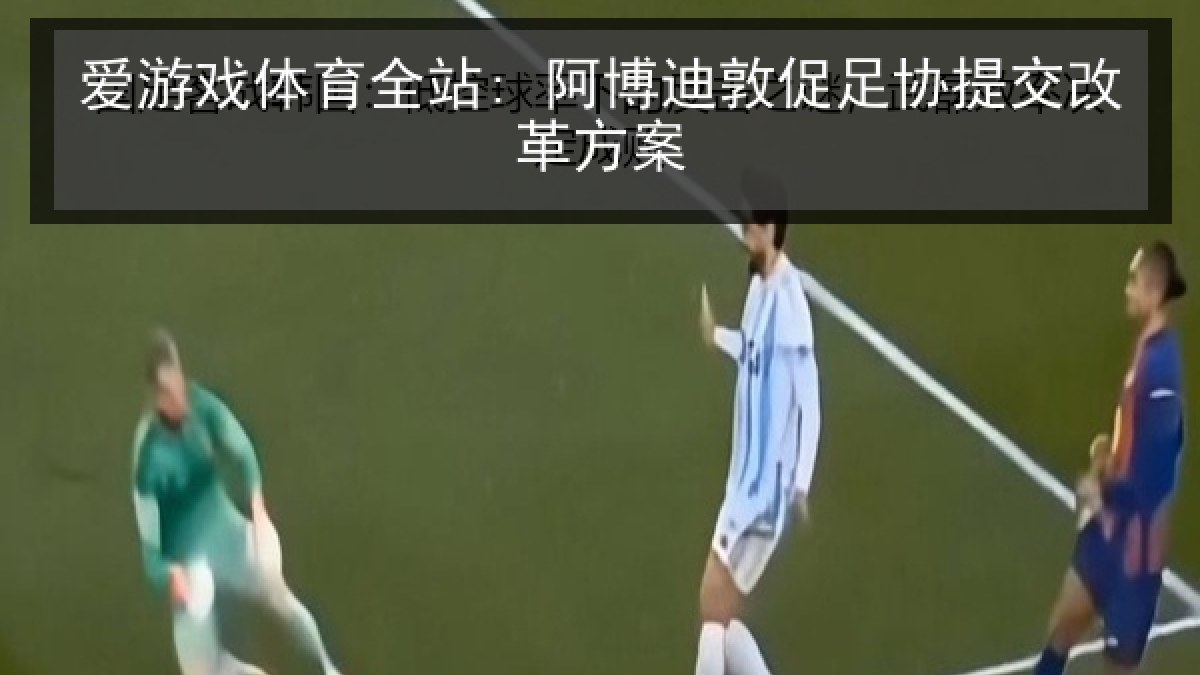 爱游戏体育全站: 阿博迪敦促足协提交改革方案