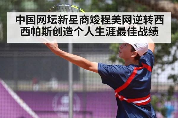 中国网坛新星商竣程美网逆转西西帕斯创造个人生涯最佳战绩