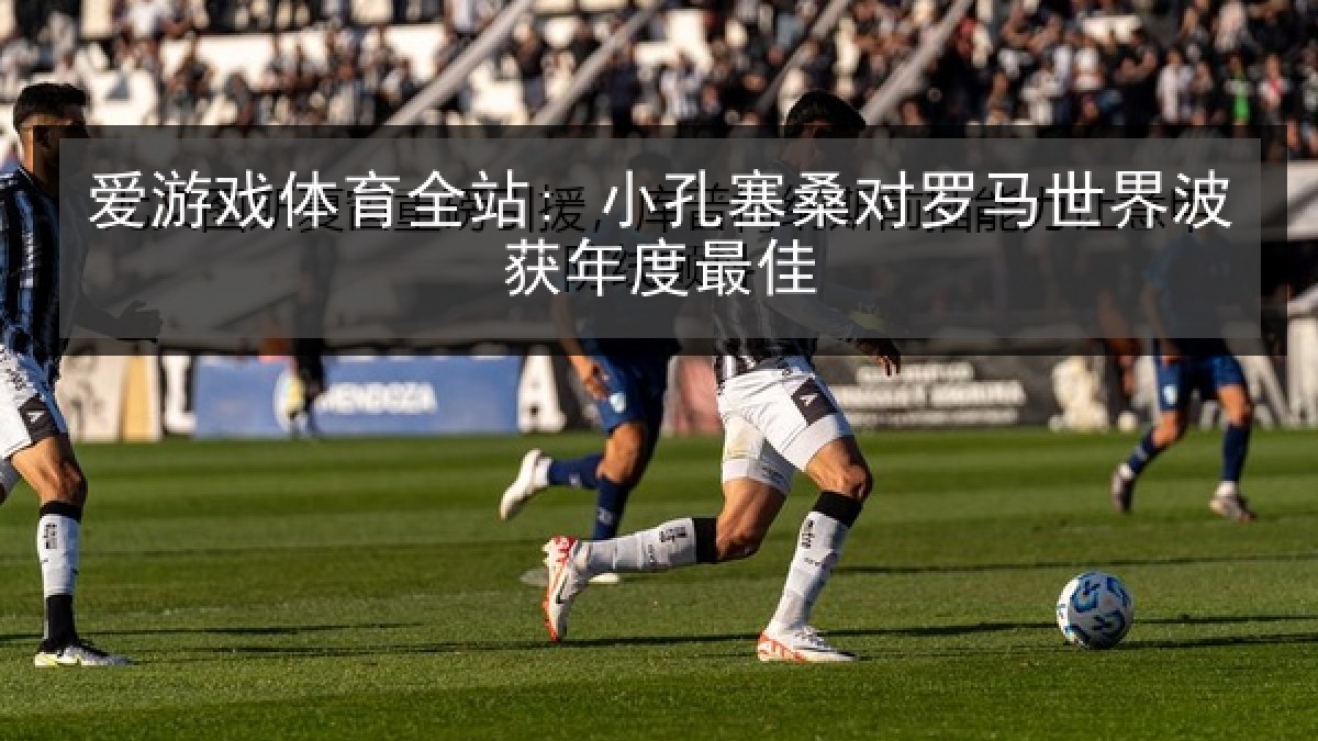 爱游戏体育全站: 小孔塞桑对罗马世界波获年度最佳