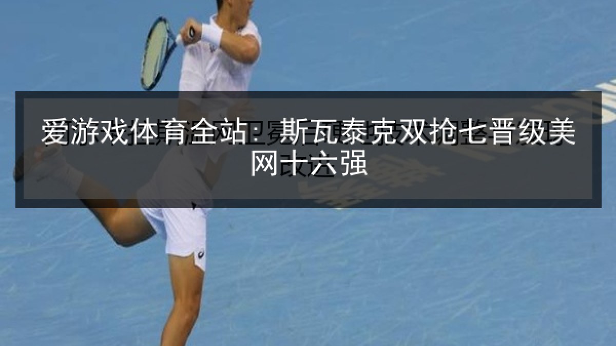 爱游戏体育全站: 斯瓦泰克双抢七晋级美网十六强