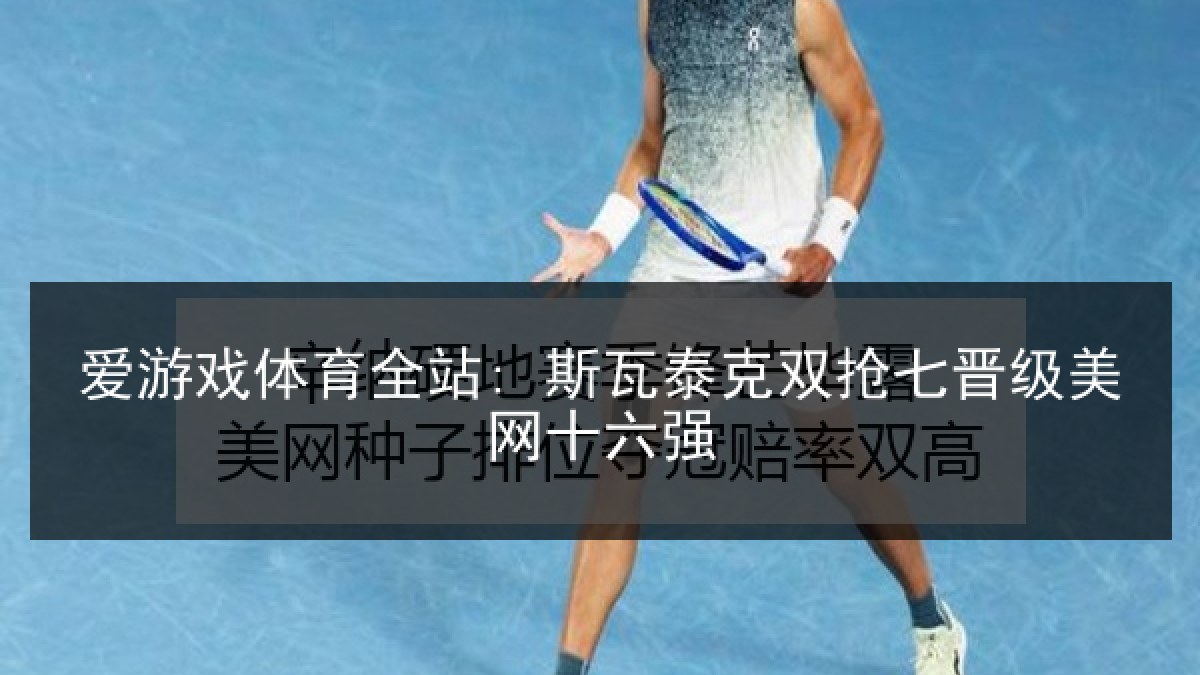 爱游戏体育全站: 斯瓦泰克双抢七晋级美网十六强