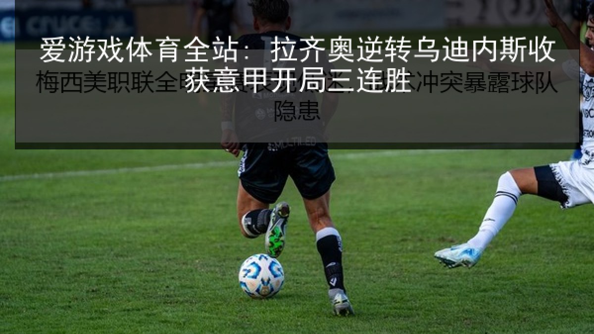 爱游戏体育全站: 拉齐奥逆转乌迪内斯收获意甲开局三连胜