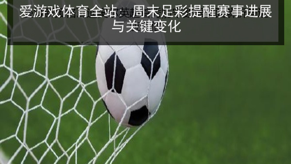 爱游戏体育全站: 周末足彩提醒赛事进展与关键变化
