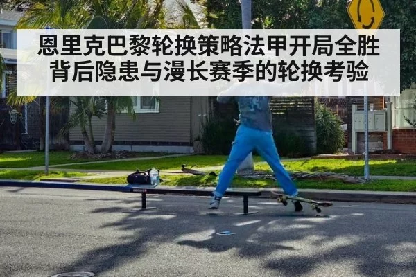 恩里克巴黎轮换策略法甲开局全胜背后隐患与漫长赛季的轮换考验