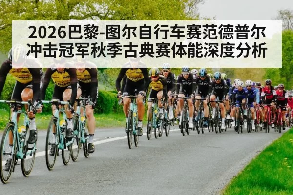 2026巴黎-图尔自行车赛范德普尔冲击冠军秋季古典赛体能深度分析